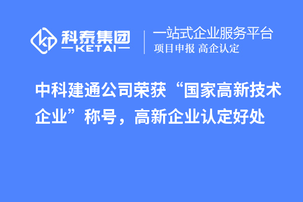 中科建通公司榮獲“國家高新技術(shù)企業(yè)”稱號，<a href=http:///gaoqi/ target=_blank class=infotextkey>高新企業(yè)認定</a>好處