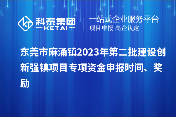 東莞市麻涌鎮(zhèn)2023年第二批建設(shè)創(chuàng)新強(qiáng)鎮(zhèn)項(xiàng)目專項(xiàng)資金申報(bào)時(shí)間、獎(jiǎng)勵(lì)