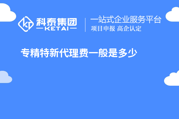 專精特新代理費(fèi)一般是多少