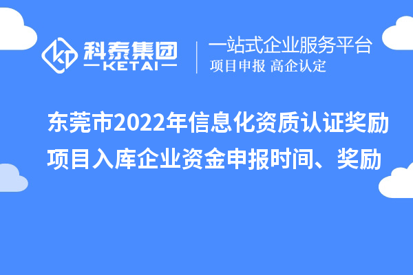 東莞市2022年信息化資質(zhì)認證獎勵項目入庫企業(yè)資金申報時間、獎勵