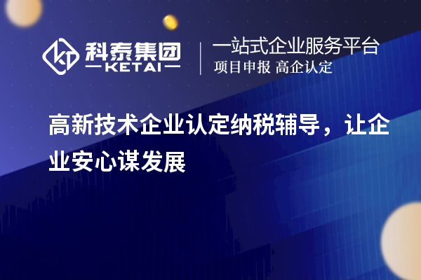 <a href=http:// target=_blank class=infotextkey>高新技術企業(yè)認定</a>納稅輔導，讓企業(yè)安心謀發(fā)展