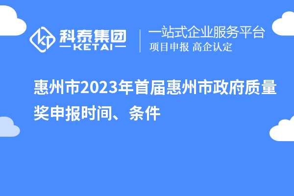 惠州市2023年首屆惠州市政府質(zhì)量獎(jiǎng)申報(bào)時(shí)間、條件