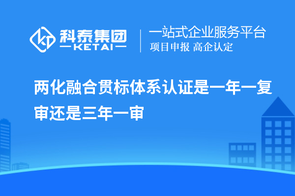 兩化融合貫標(biāo)體系認證是一年一復(fù)審還是三年一審