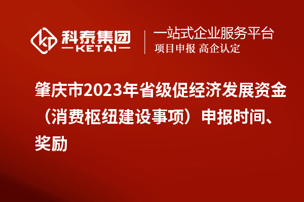 肇慶市2023年省級促經(jīng)濟發(fā)展資金（消費樞紐建設(shè)事項）申報時間、獎勵