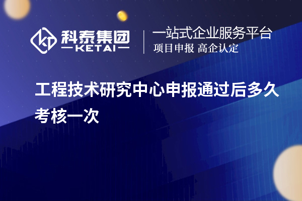 <a href=http:///fuwu/gongchengzhongxin.html target=_blank class=infotextkey>工程技術(shù)研究中心申報(bào)</a>通過后多久考核一次