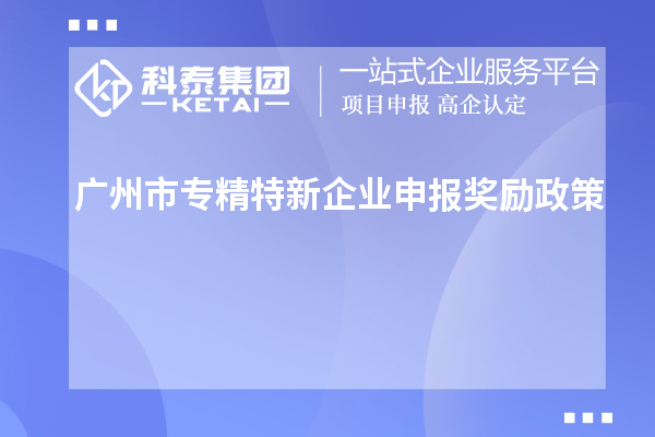 <a href=http:///guangzhou/ target=_blank class=infotextkey>廣州市專精特新</a>企業(yè)申報獎勵政策