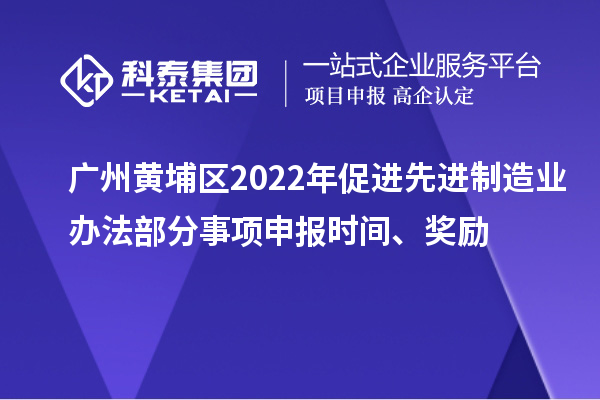 廣州黃埔區(qū)2022年促進先進制造業(yè)辦法部分事項申報時間、獎勵