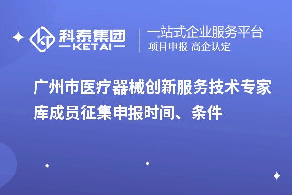 廣州市醫(yī)療器械創(chuàng)新服務(wù)技術(shù)專家?guī)斐蓡T征集申報(bào)時(shí)間、條件