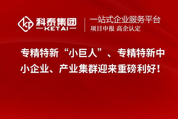 專精特新“小巨人”、<a href=http:///fuwu/zhuanjingtexin.html target=_blank class=infotextkey>專精特新中小企業(yè)</a>、產(chǎn)業(yè)集群迎來重磅利好！