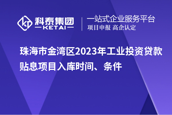 珠海市金灣區(qū)2023年工業(yè)投資貸款貼息項(xiàng)目入庫(kù)時(shí)間、條件