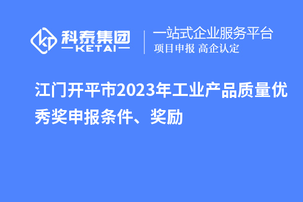江門開平市2023年工業(yè)產(chǎn)品質(zhì)量優(yōu)秀獎申報條件、獎勵