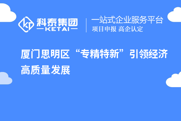 廈門思明區(qū)“專精特新”引領(lǐng)經(jīng)濟高質(zhì)量發(fā)展
