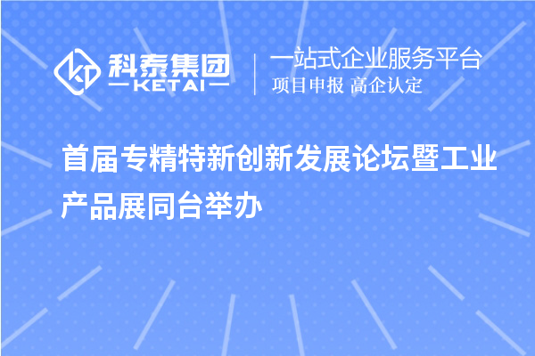 首屆專(zhuān)精特新創(chuàng)新發(fā)展論壇暨工業(yè)產(chǎn)品展同臺(tái)舉辦
