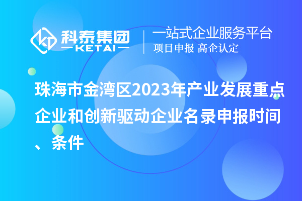 珠海市金灣區(qū)2023年產(chǎn)業(yè)發(fā)展重點(diǎn)企業(yè)和創(chuàng)新驅(qū)動(dòng)企業(yè)名錄申報(bào)時(shí)間、條件