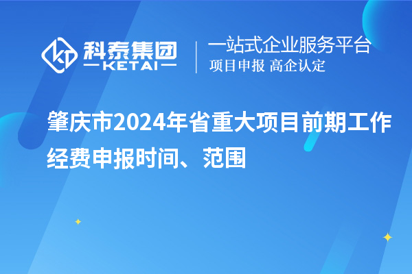肇慶市2024年省重大項(xiàng)目前期工作經(jīng)費(fèi)申報(bào)時(shí)間、范圍