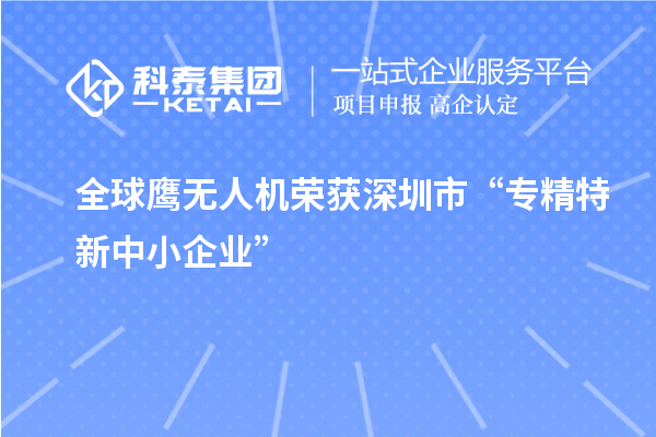 全球鷹無(wú)人機(jī)榮獲深圳市“專精特新中小企業(yè)”