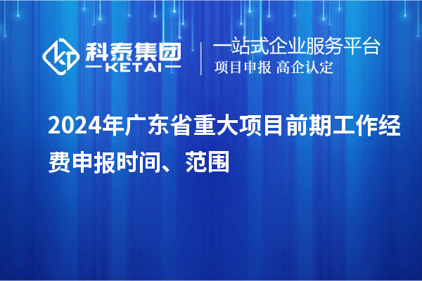 2024年廣東省重大項目前期工作經(jīng)費申報時間、范圍