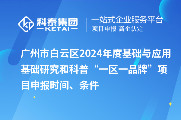 廣州市白云區(qū)2024年度基礎(chǔ)與應(yīng)用基礎(chǔ)研究和科普“一區(qū)一品牌”項(xiàng)目申報(bào)時(shí)間、條件