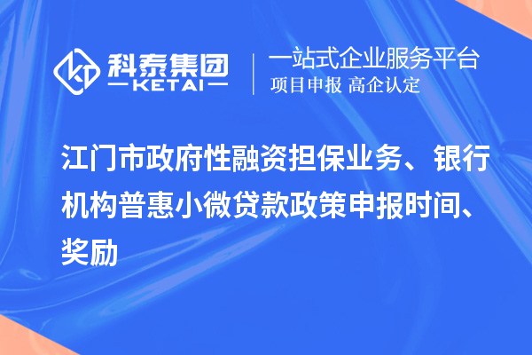 江門市政府性融資擔(dān)保業(yè)務(wù)、銀行機構(gòu)普惠小微貸款政策申報時間、獎勵