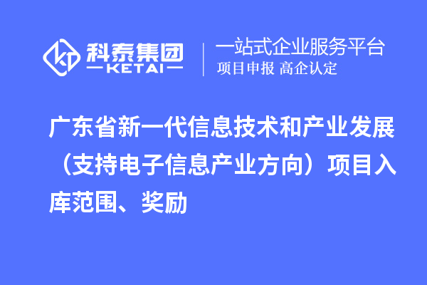 廣東省新一代信息技術(shù)和產(chǎn)業(yè)發(fā)展（支持電子信息產(chǎn)業(yè)方向）項(xiàng)目入庫范圍、獎勵