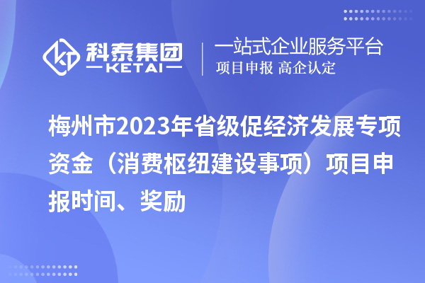 梅州市2023年省級促經(jīng)濟發(fā)展專項資金（消費樞紐建設事項）項目申報時間、獎勵