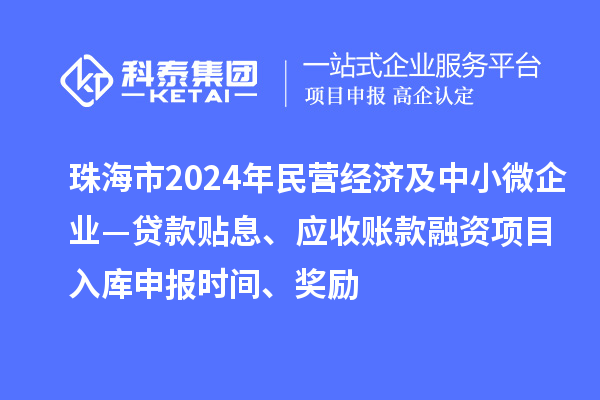 珠海市2024年民營經(jīng)濟(jì)及中小微企業(yè)—貸款貼息、應(yīng)收賬款融資項(xiàng)目入庫申報時間、獎勵