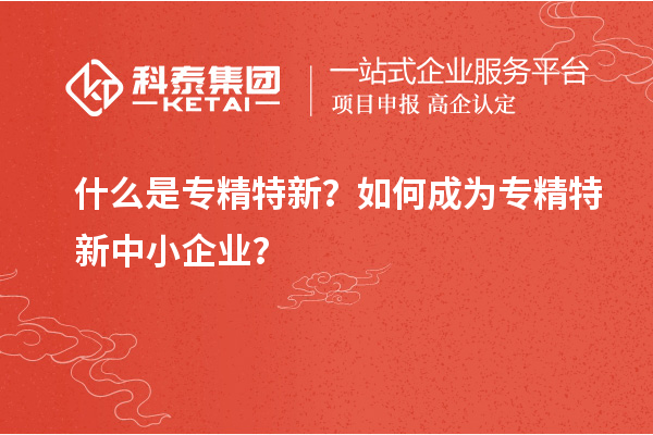 什么是專精特新？如何成為<a href=http:///fuwu/zhuanjingtexin.html target=_blank class=infotextkey>專精特新中小企業(yè)</a>？