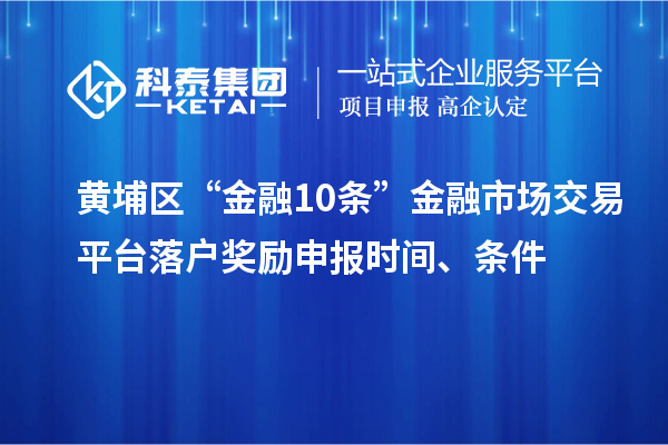 黃埔區(qū)“金融10條”金融市場交易平臺(tái)落戶獎(jiǎng)勵(lì)申報(bào)時(shí)間、條件
