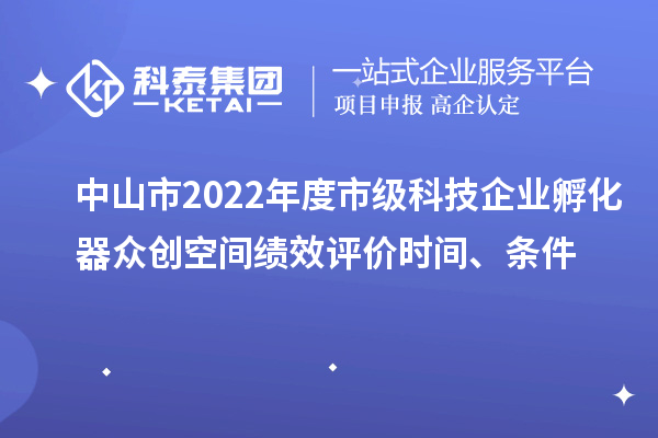 中山市2022年度市級(jí)科技企業(yè)孵化器眾創(chuàng)空間績(jī)效評(píng)價(jià)時(shí)間、條件