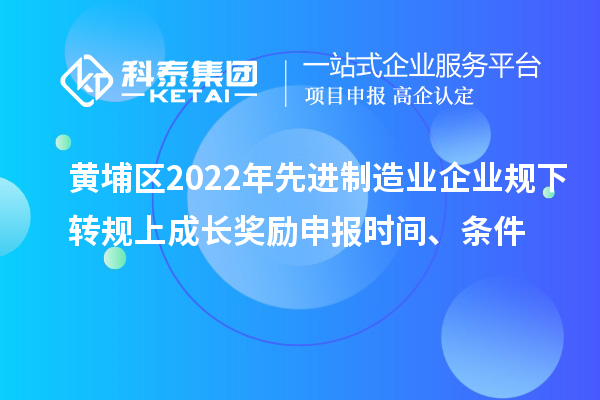黃埔區(qū)2022年先進(jìn)制造業(yè)企業(yè)規(guī)下轉(zhuǎn)規(guī)上成長(zhǎng)獎(jiǎng)勵(lì)申報(bào)時(shí)間、條件