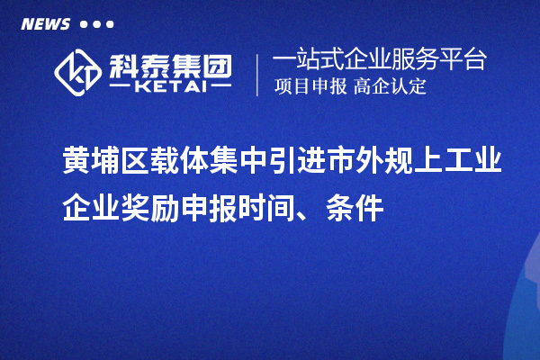黃埔區(qū)載體集中引進(jìn)市外規(guī)上工業(yè)企業(yè)獎(jiǎng)勵(lì)申報(bào)時(shí)間、條件