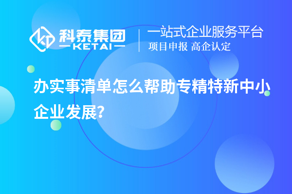 辦實(shí)事清單怎么幫助專精特新中小企業(yè)發(fā)展？