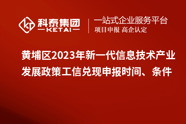 黃埔區(qū)2023年新一代信息技術(shù)產(chǎn)業(yè)發(fā)展政策工信兌現(xiàn)申報(bào)時(shí)間、條件