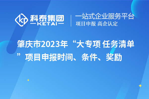 肇慶市2023年“大專項(xiàng)+任務(wù)清單”項(xiàng)目申報(bào)時(shí)間、條件、獎(jiǎng)勵(lì)