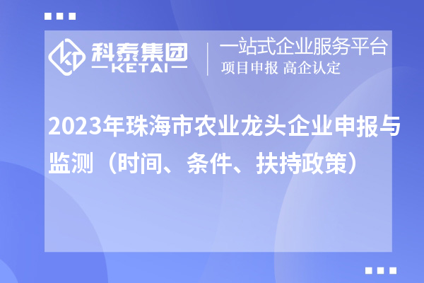 2023年珠海市農(nóng)業(yè)龍頭企業(yè)申報(bào)與監(jiān)測(cè)（時(shí)間、條件、扶持政策）