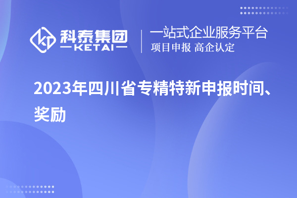2023年四川省<a href=http:///zjtx/ target=_blank class=infotextkey>專精特新申報(bào)時(shí)間</a>、獎(jiǎng)勵(lì)