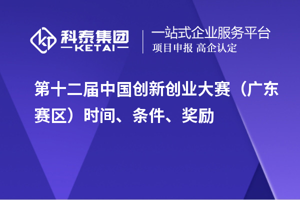 第十二屆中國(guó)創(chuàng)新創(chuàng)業(yè)大賽（廣東賽區(qū)）時(shí)間、條件、獎(jiǎng)勵(lì)