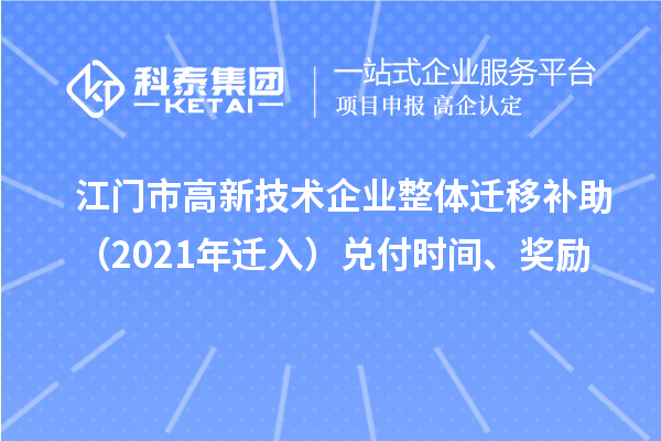 江門市高新技術(shù)企業(yè)整體遷移補(bǔ)助（2021年遷入）兌付時(shí)間、獎(jiǎng)勵(lì)
