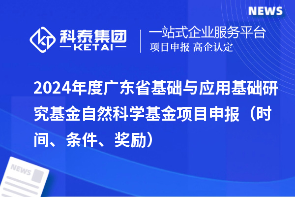 2024年度廣東省基礎與應用基礎研究基金自然科學基金項目申報（時間、條件、獎勵）