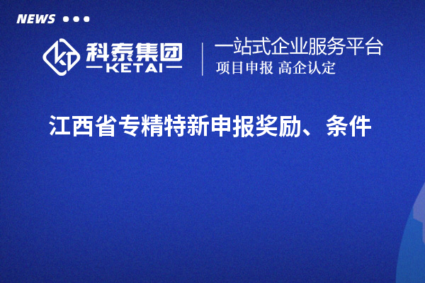 江西省專精特新申報(bào)獎(jiǎng)勵(lì)、條件