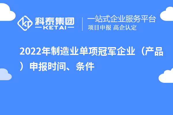 2022年制造業(yè)單項(xiàng)冠軍企業(yè)（產(chǎn)品）申報(bào)時(shí)間、條件