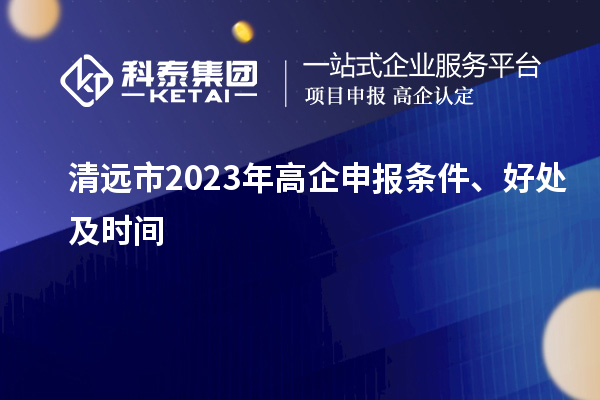 清遠(yuǎn)市2023年高企申報(bào)條件、好處及時(shí)間
