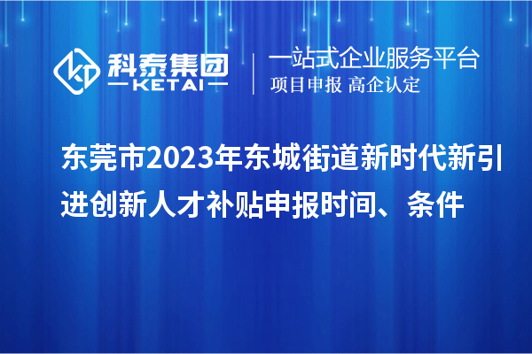 東莞市2023年東城街道新時(shí)代新引進(jìn)創(chuàng)新人才補(bǔ)貼申報(bào)時(shí)間、條件