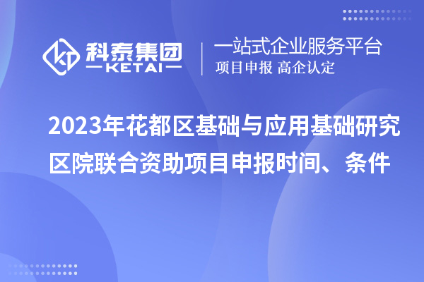 2023年花都區(qū)基礎(chǔ)與應(yīng)用基礎(chǔ)研究區(qū)院聯(lián)合資助<a href=http:///shenbao.html target=_blank class=infotextkey>項(xiàng)目申報(bào)</a>時(shí)間、條件