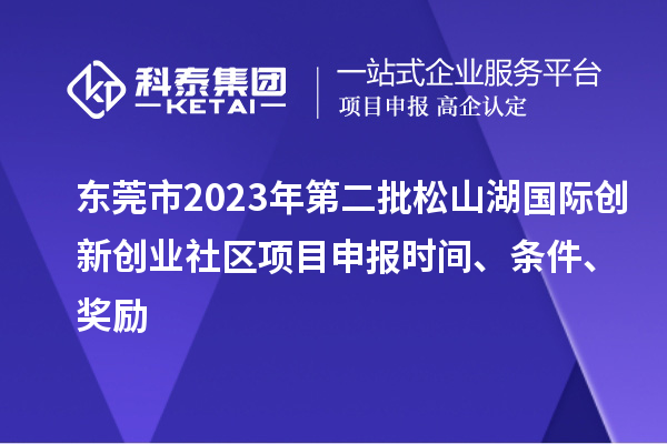 東莞市2023年第二批松山湖國(guó)際創(chuàng)新創(chuàng)業(yè)社區(qū)項(xiàng)目申報(bào)時(shí)間、條件、獎(jiǎng)勵(lì)