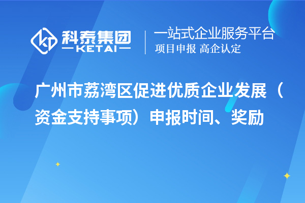 廣州市荔灣區(qū)促進(jìn)優(yōu)質(zhì)企業(yè)發(fā)展（資金支持事項(xiàng)）申報時間、獎勵