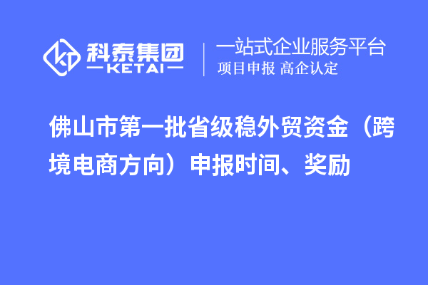 佛山市第一批省級穩(wěn)外貿資金（跨境電商方向）申報時間、獎勵