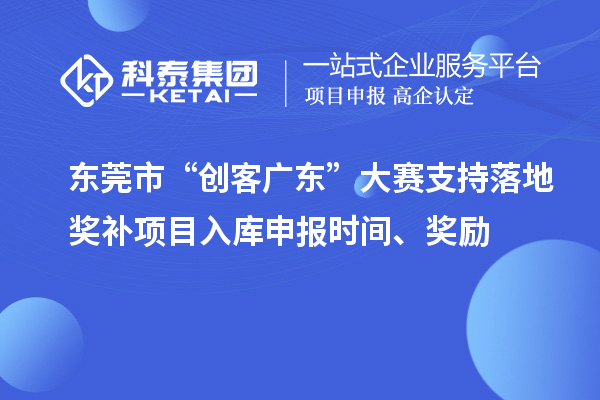 東莞市“創(chuàng)客廣東”大賽支持落地獎(jiǎng)補(bǔ)項(xiàng)目入庫(kù)申報(bào)時(shí)間、獎(jiǎng)勵(lì)