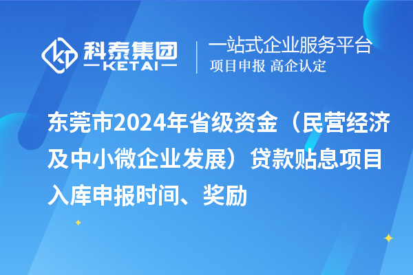 東莞市2024年省級資金（民營經濟及中小微企業(yè)發(fā)展）貸款貼息項目入庫申報時間、獎勵