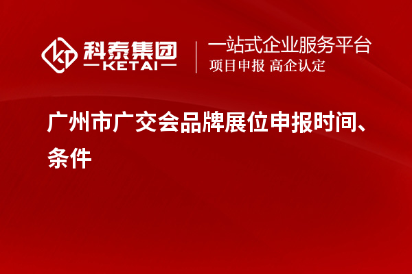 廣州市廣交會(huì)品牌展位申報(bào)時(shí)間、條件